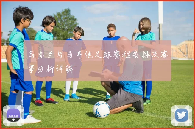 乌克兰与马耳他足球赛程安排及赛事分析详解