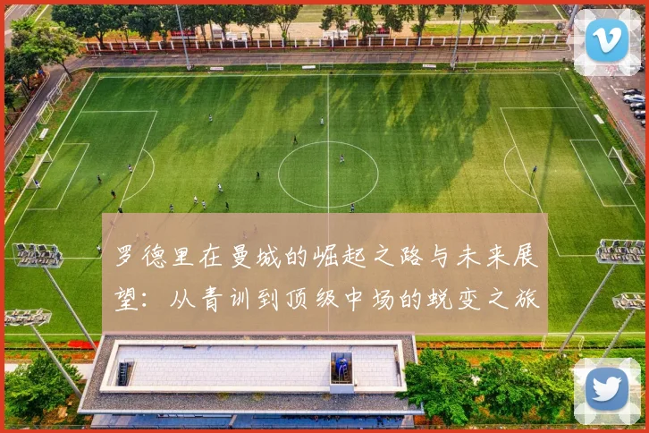 罗德里在曼城的崛起之路与未来展望：从青训到顶级中场的蜕变之旅